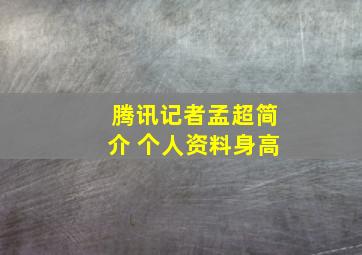 腾讯记者孟超简介 个人资料身高